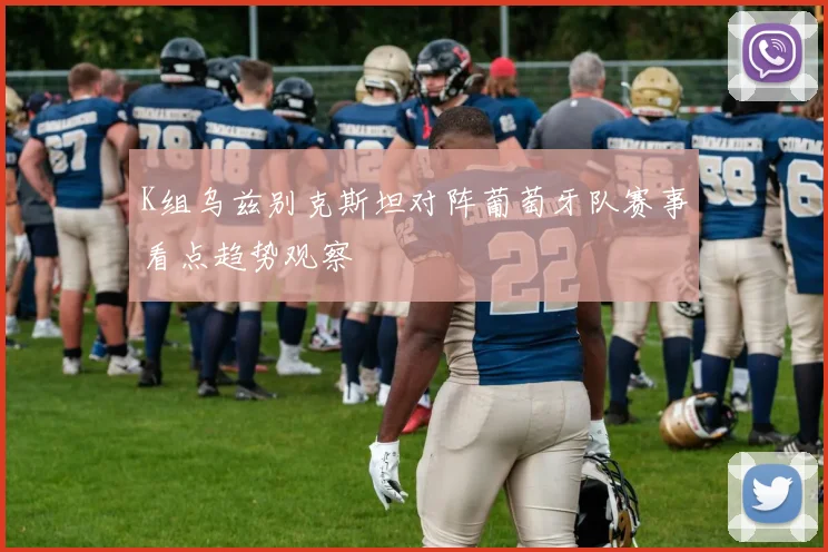 K组乌兹别克斯坦对阵葡萄牙队赛事看点趋势观察