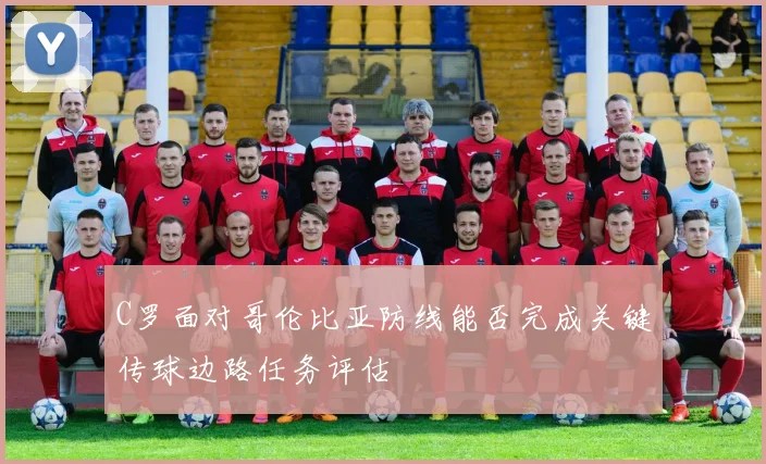 C罗面对哥伦比亚防线能否完成关键传球边路任务评估