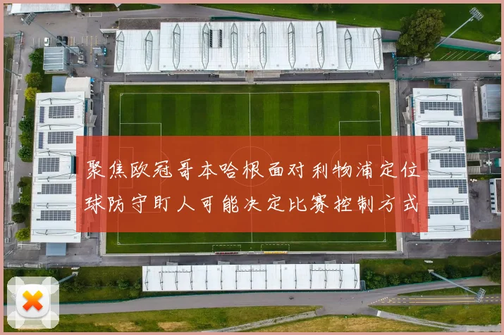 聚焦欧冠哥本哈根面对利物浦定位球防守盯人可能决定比赛控制方式