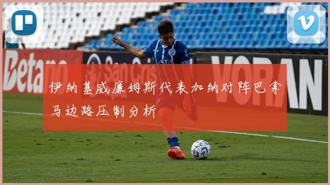 伊纳基威廉姆斯代表加纳对阵巴拿马边路压制分析