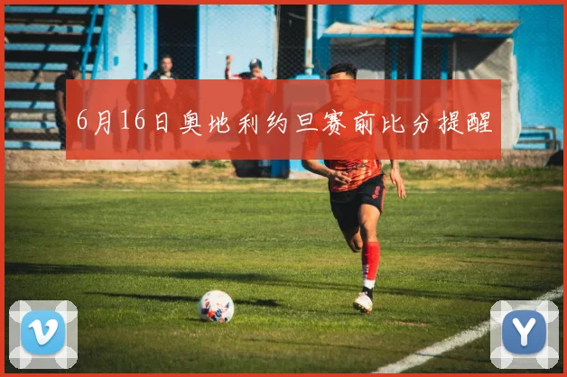 6月16日奥地利约旦赛前比分提醒