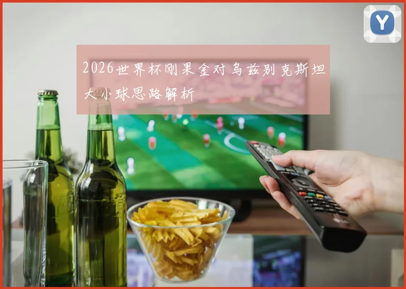 2026世界杯刚果金对乌兹别克斯坦大小球思路解析