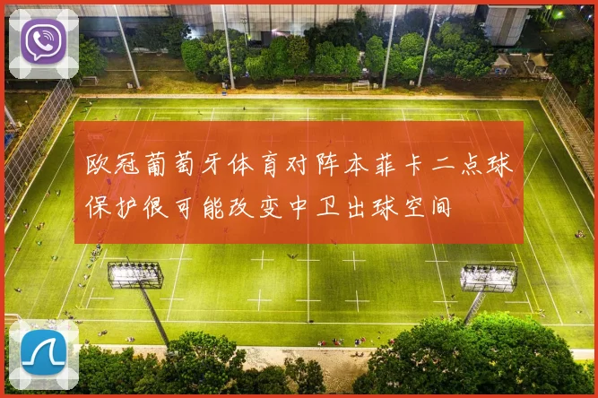 欧冠葡萄牙体育对阵本菲卡二点球保护很可能改变中卫出球空间
