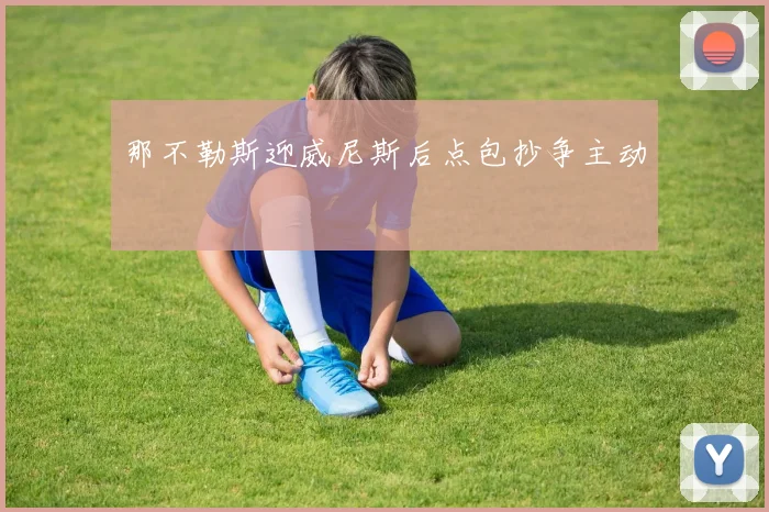 那不勒斯迎威尼斯后点包抄争主动