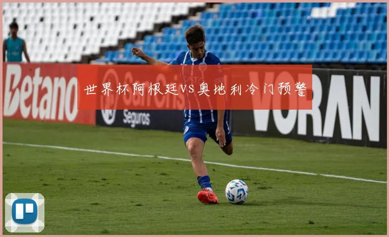 世界杯阿根廷vs奥地利冷门预警