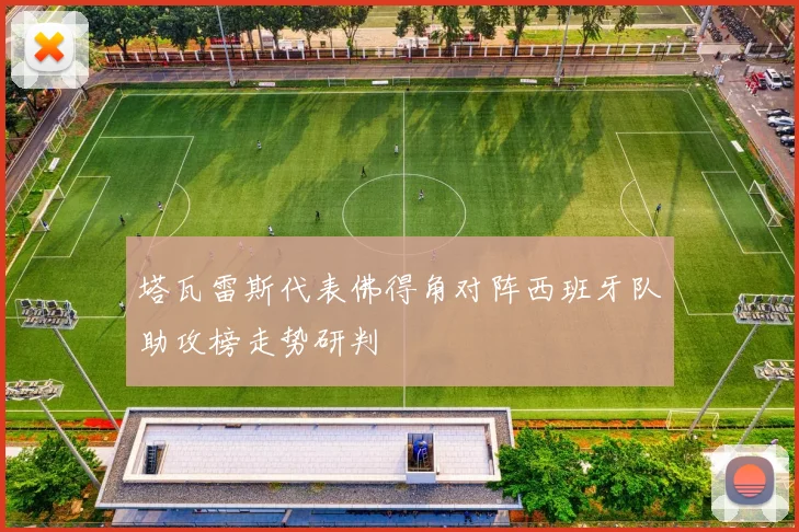 塔瓦雷斯代表佛得角对阵西班牙队助攻榜走势研判