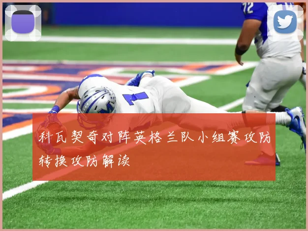 科瓦契奇对阵英格兰队小组赛攻防转换攻防解读