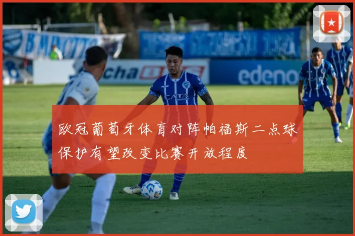 欧冠葡萄牙体育对阵帕福斯二点球保护有望改变比赛开放程度