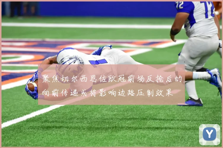 聚焦切尔西恩佐欧冠前场反抢后的向前传递或将影响边路压制效果