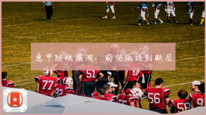 意甲防线漏洞，前场压迫别断层