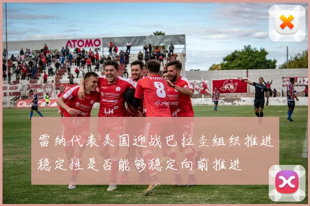 雷纳代表美国迎战巴拉圭组织推进稳定性是否能够稳定向前推进