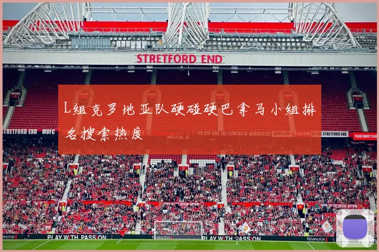 L组克罗地亚队硬碰硬巴拿马小组排名搜索热度