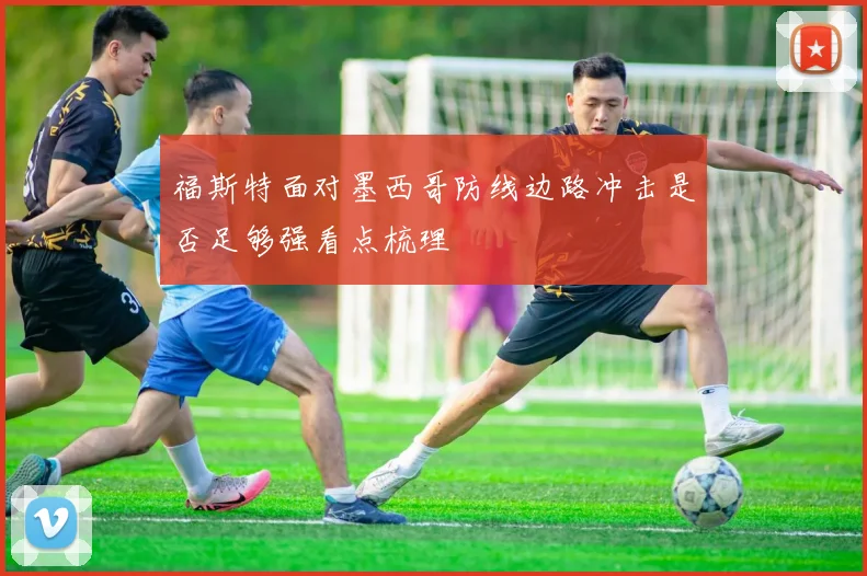 福斯特面对墨西哥防线边路冲击是否足够强看点梳理