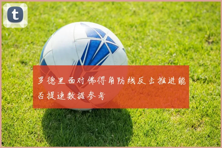 罗德里面对佛得角防线反击推进能否提速数据参考