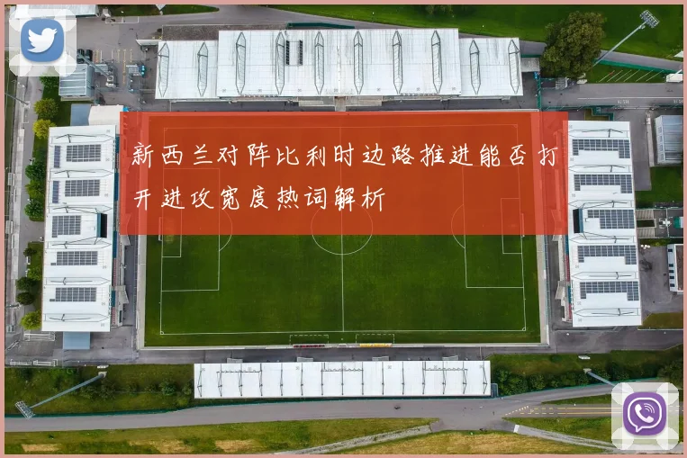 新西兰对阵比利时边路推进能否打开进攻宽度热词解析