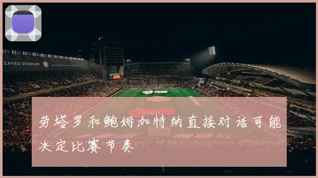 劳塔罗和鲍姆加特纳直接对话可能决定比赛节奏
