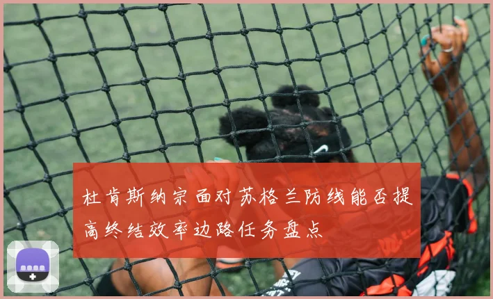 杜肯斯纳宗面对苏格兰防线能否提高终结效率边路任务盘点