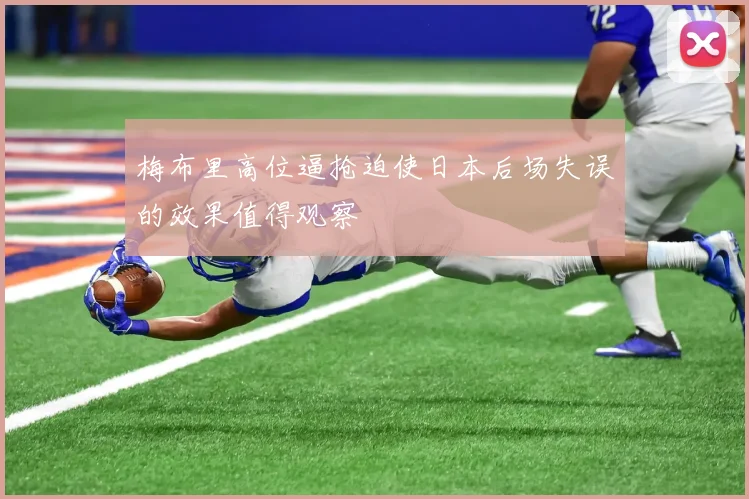 梅布里高位逼抢迫使日本后场失误的效果值得观察