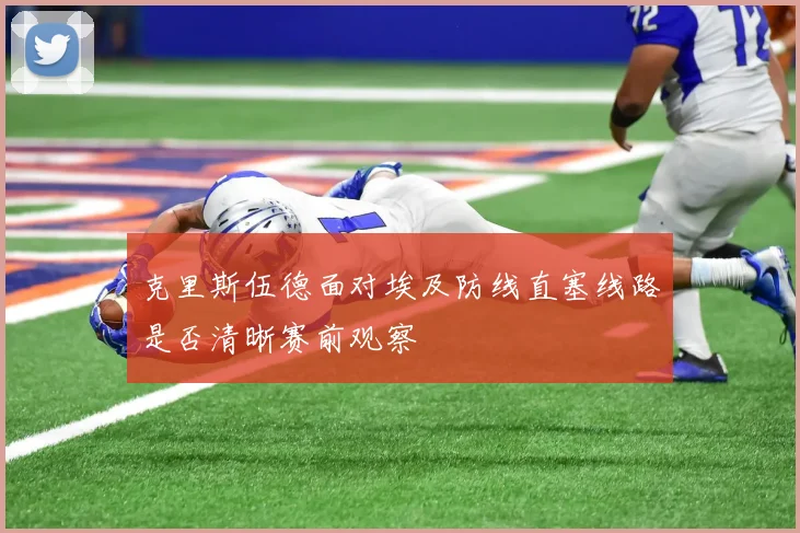 克里斯伍德面对埃及防线直塞线路是否清晰赛前观察