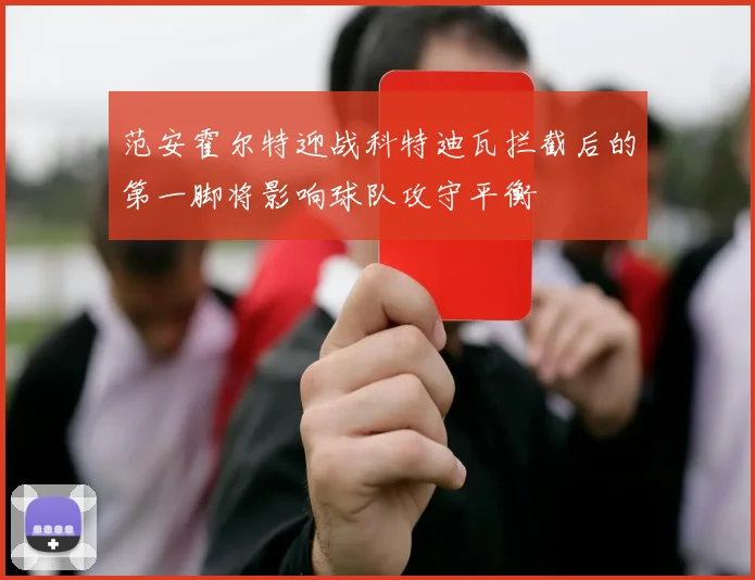 范安霍尔特迎战科特迪瓦拦截后的第一脚将影响球队攻守平衡