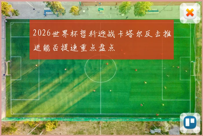 2026世界杯哲科迎战卡塔尔反击推进能否提速重点盘点