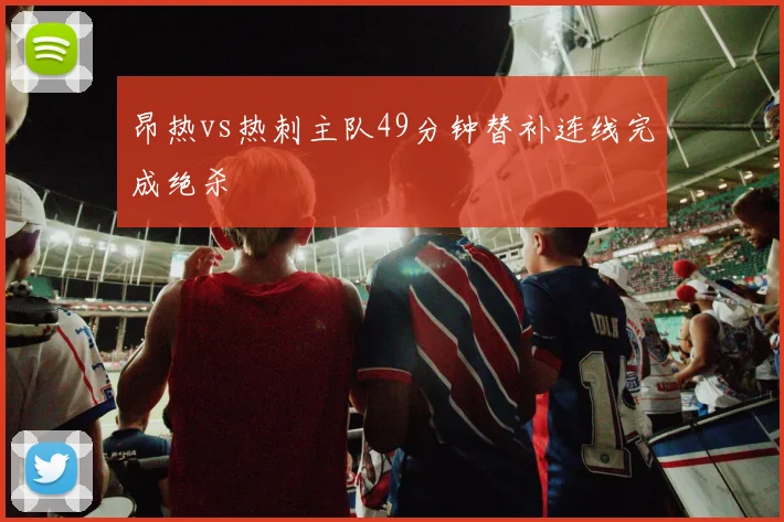 昂热vs热刺主队49分钟替补连线完成绝杀
