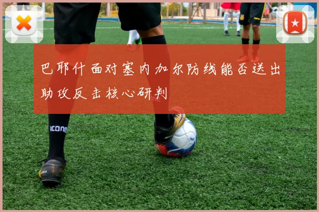 巴耶什面对塞内加尔防线能否送出助攻反击核心研判