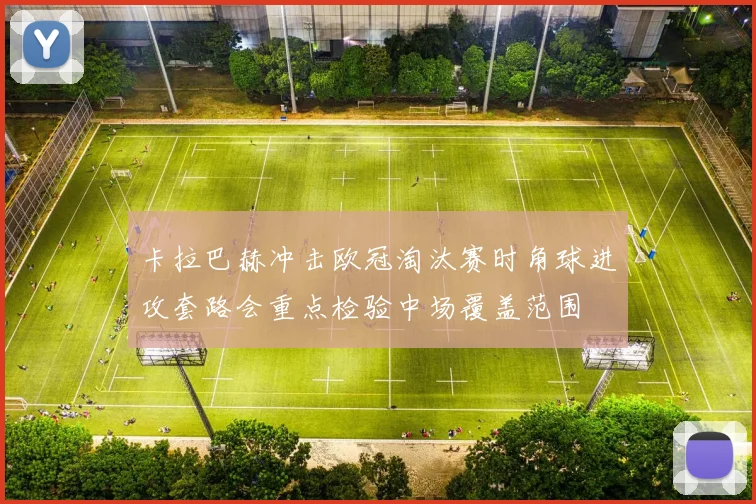 卡拉巴赫冲击欧冠淘汰赛时角球进攻套路会重点检验中场覆盖范围